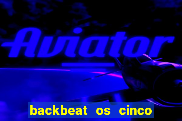 backbeat os cinco rapazes de liverpool download legendado